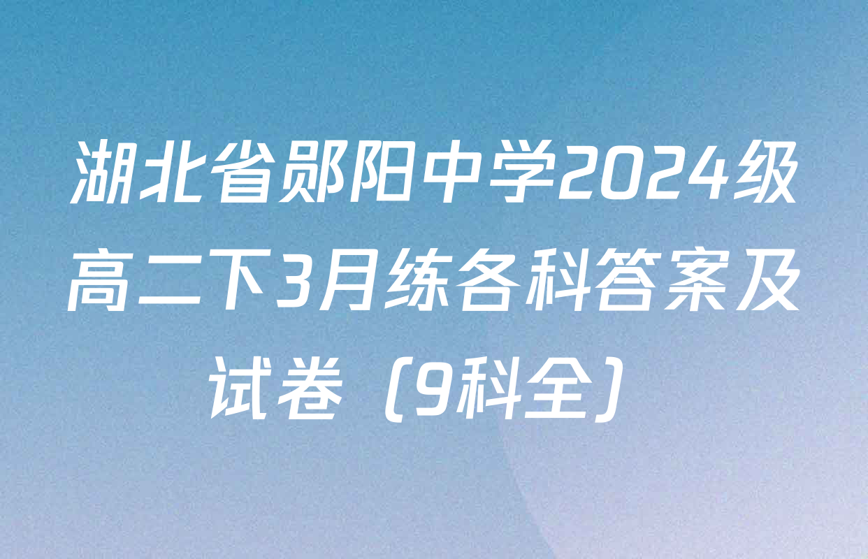 湖北省郧阳中学2024级高二下3月练各科答案及试卷（9科全）