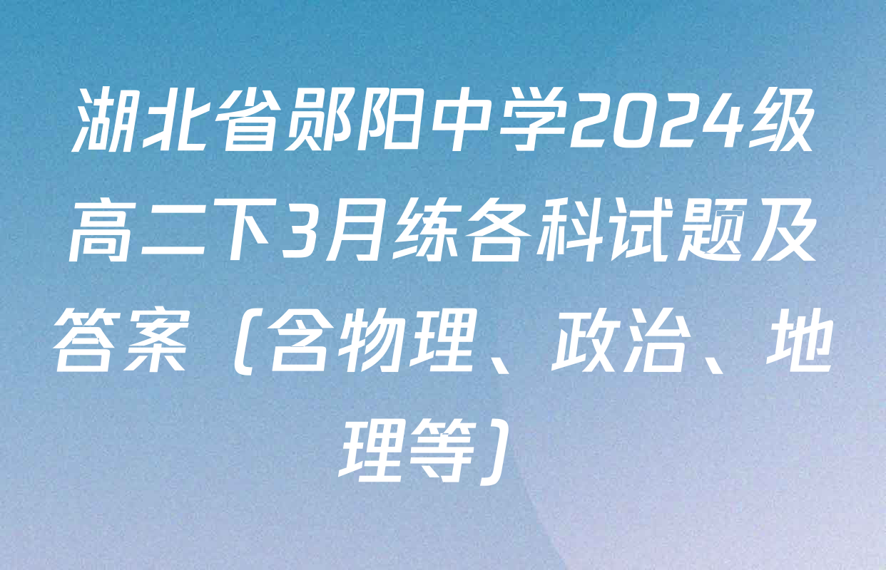 湖北省郧阳中学2024级高二下3月练各科试题及答案（含物理、政治、地理等）