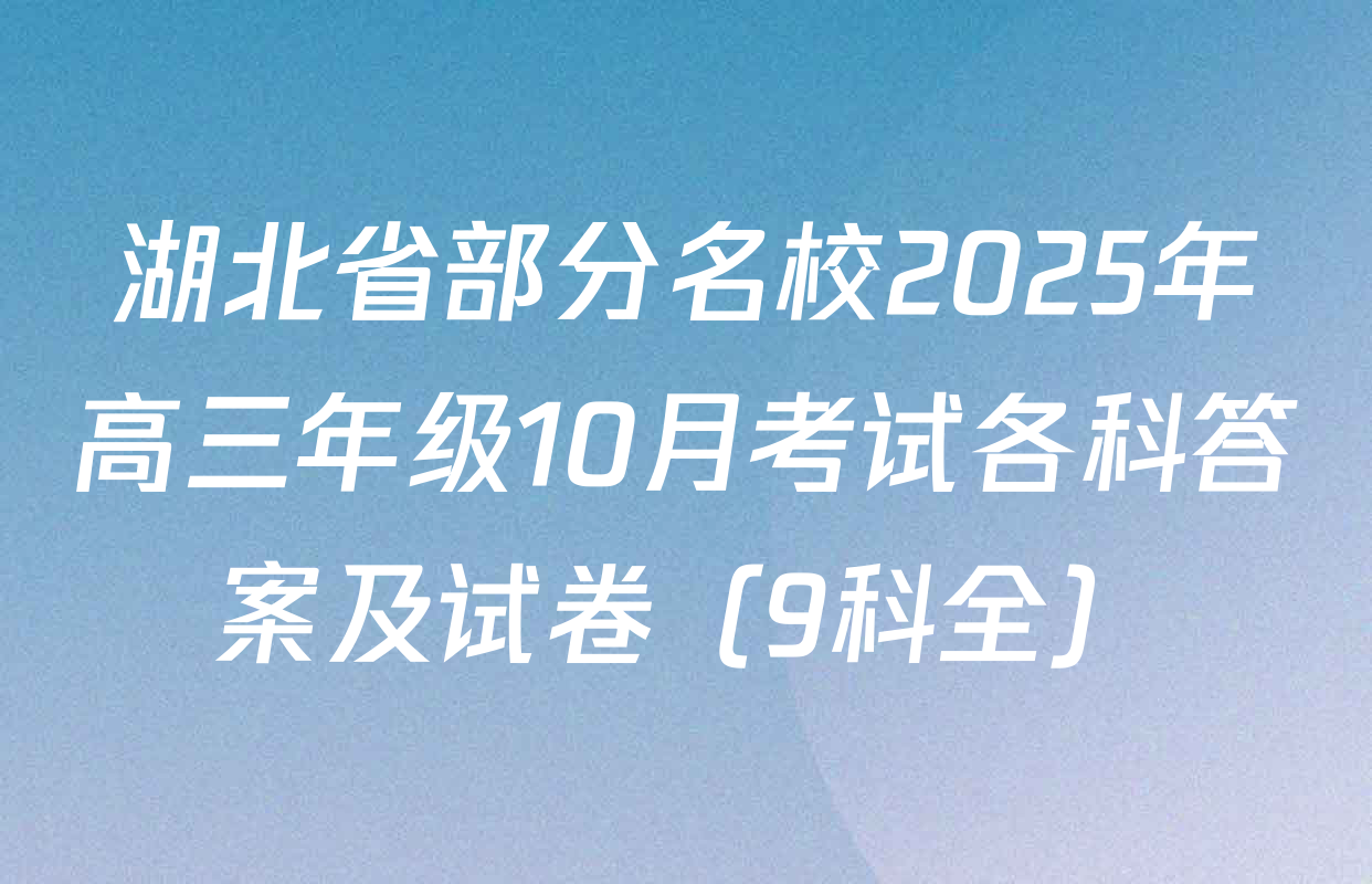 湖北省部分名校2025年高三年级10月考试各科答案及试卷（9科全）