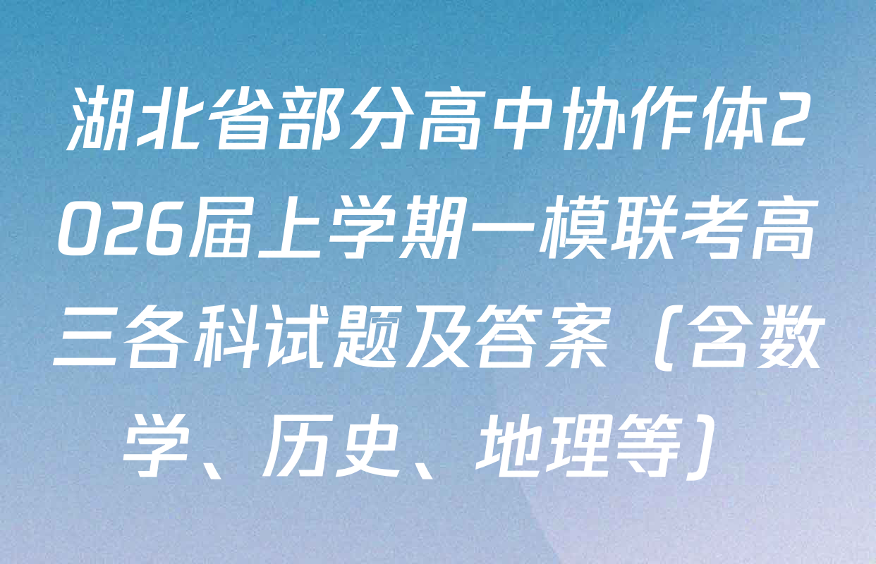 湖北省部分高中协作体2026届上学期一模联考高三各科试题及答案（含数学、历史、地理等）