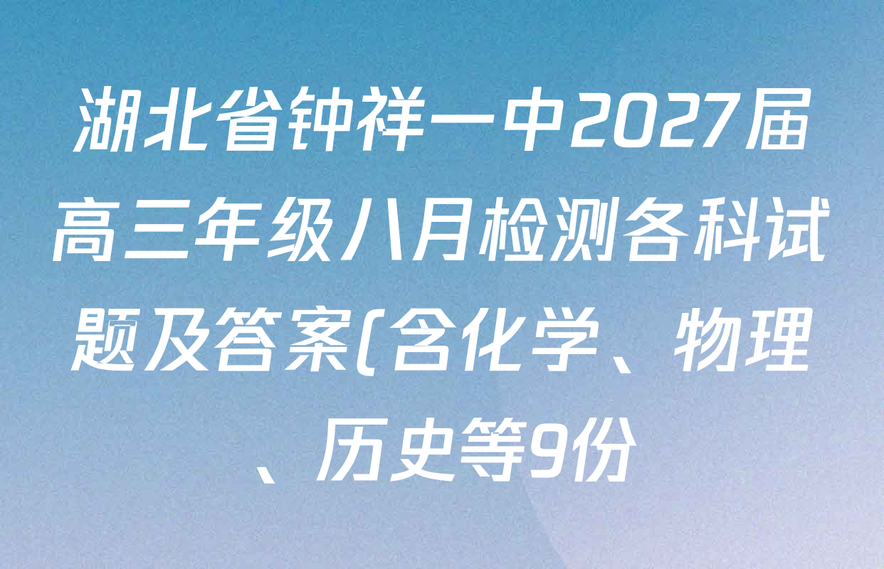 湖北省钟祥一中2027届高三年级八月检测各科试题及答案(含化学、物理、历史等9份) 湖北省钟祥一中2027届高三年级八月检测各科试题及答案(含化学、物理、历史等9份)