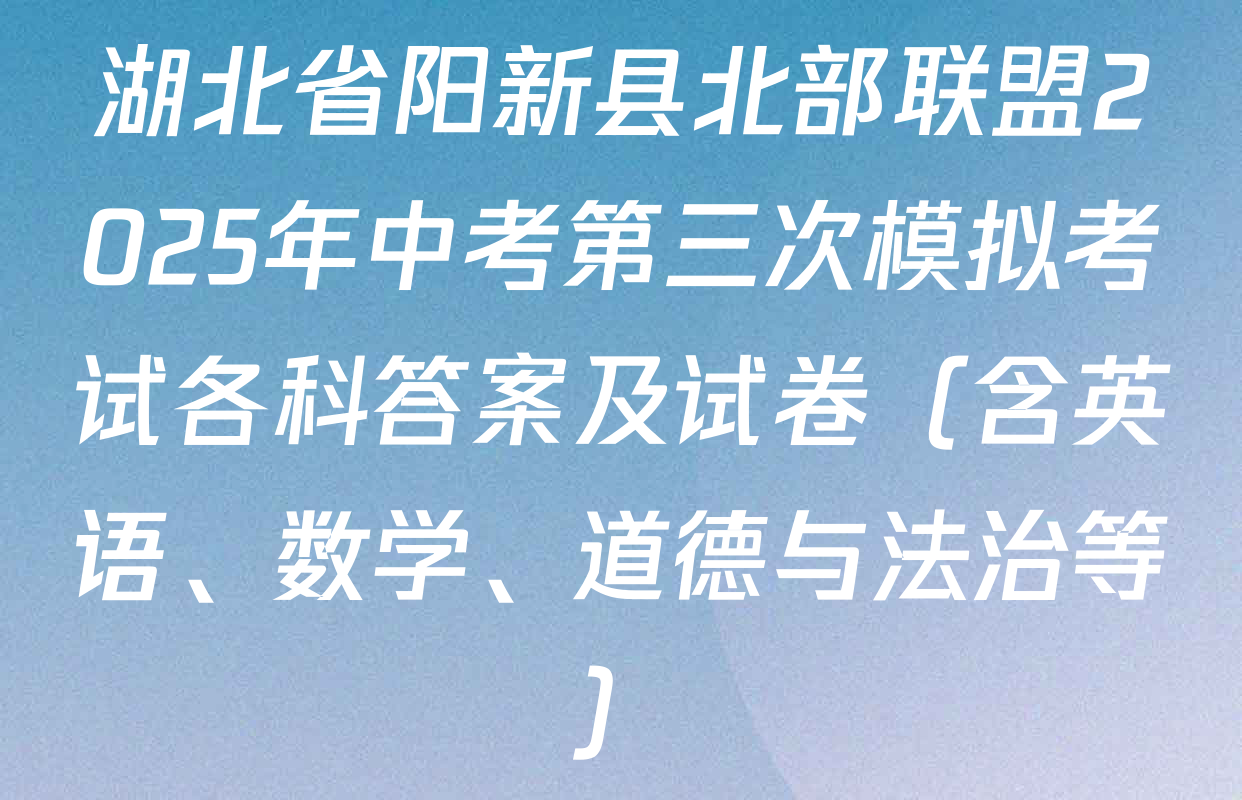 湖北省阳新县北部联盟2025年中考第三次模拟考试各科答案及试卷（含英语、数学、道德与法治等）