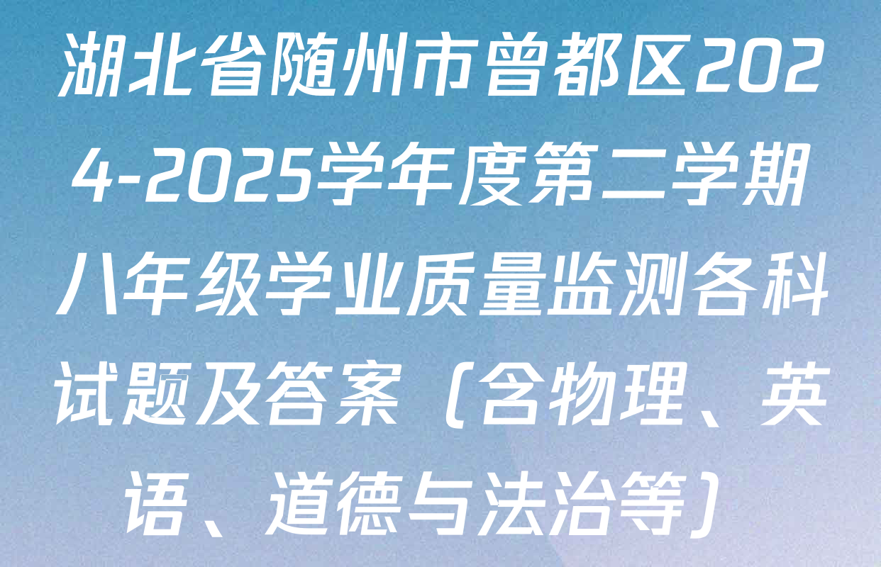 湖北省随州市曾都区2024-2025学年度第二学期八年级学业质量监测各科试题及答案（含物理、英语、道德与法治等）