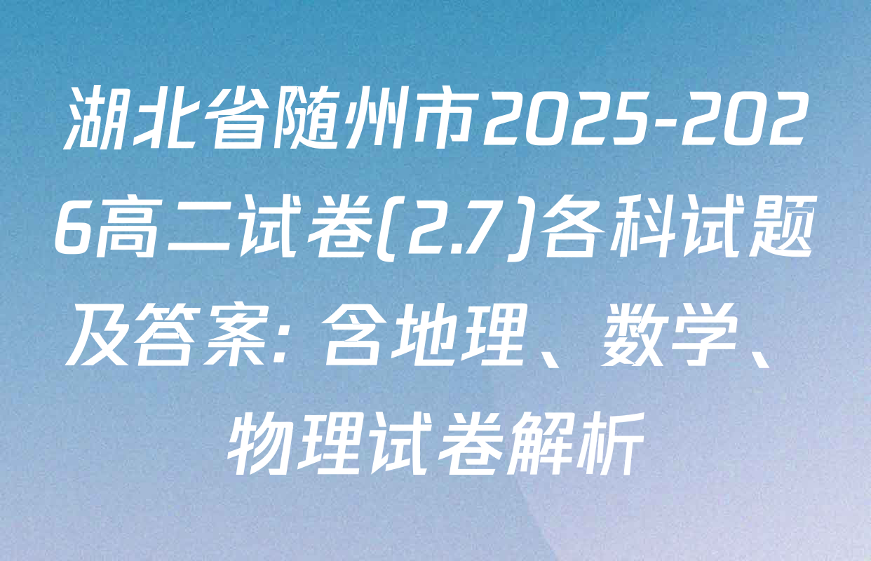 湖北省随州市2025-2026高二试卷(2.7)各科试题及答案: 含地理、数学、物理试卷解析