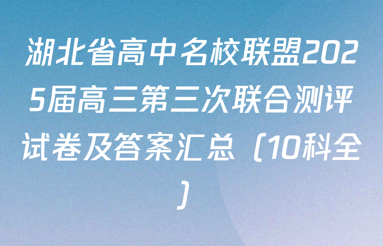 湖北省高中名校联盟2025届高三第三次联合测评试卷及答案汇总（10科全）
