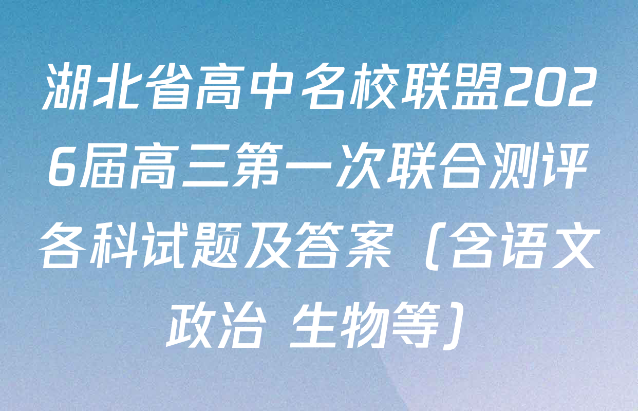 湖北省高中名校联盟2026届高三第一次联合测评各科试题及答案（含语文 政治 生物等）