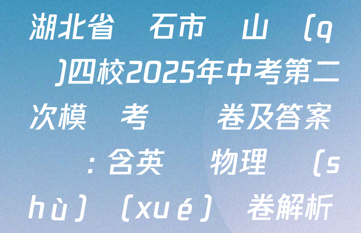 湖北省黃石市鐵山區(qū)四校2025年中考第二次模擬考試試卷及答案匯總: 含英語 物理 數(shù)學(xué)試卷解析
