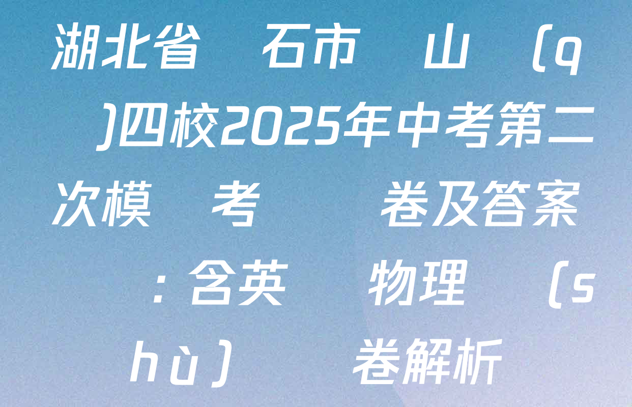 湖北省黃石市鐵山區(qū)四校2025年中考第二次模擬考試試卷及答案匯總: 含英語 物理 數(shù)學試卷解析