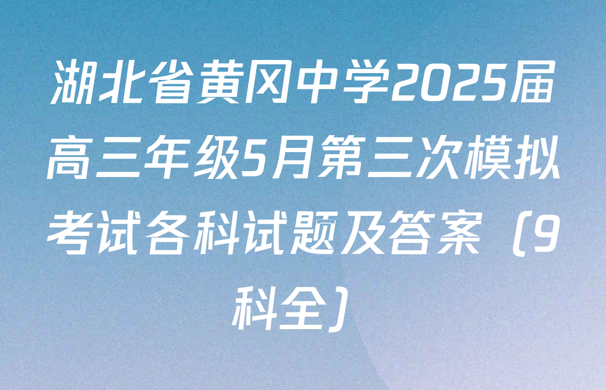 湖北省黄冈中学2025届高三年级5月第三次模拟考试各科试题及答案（9科全）