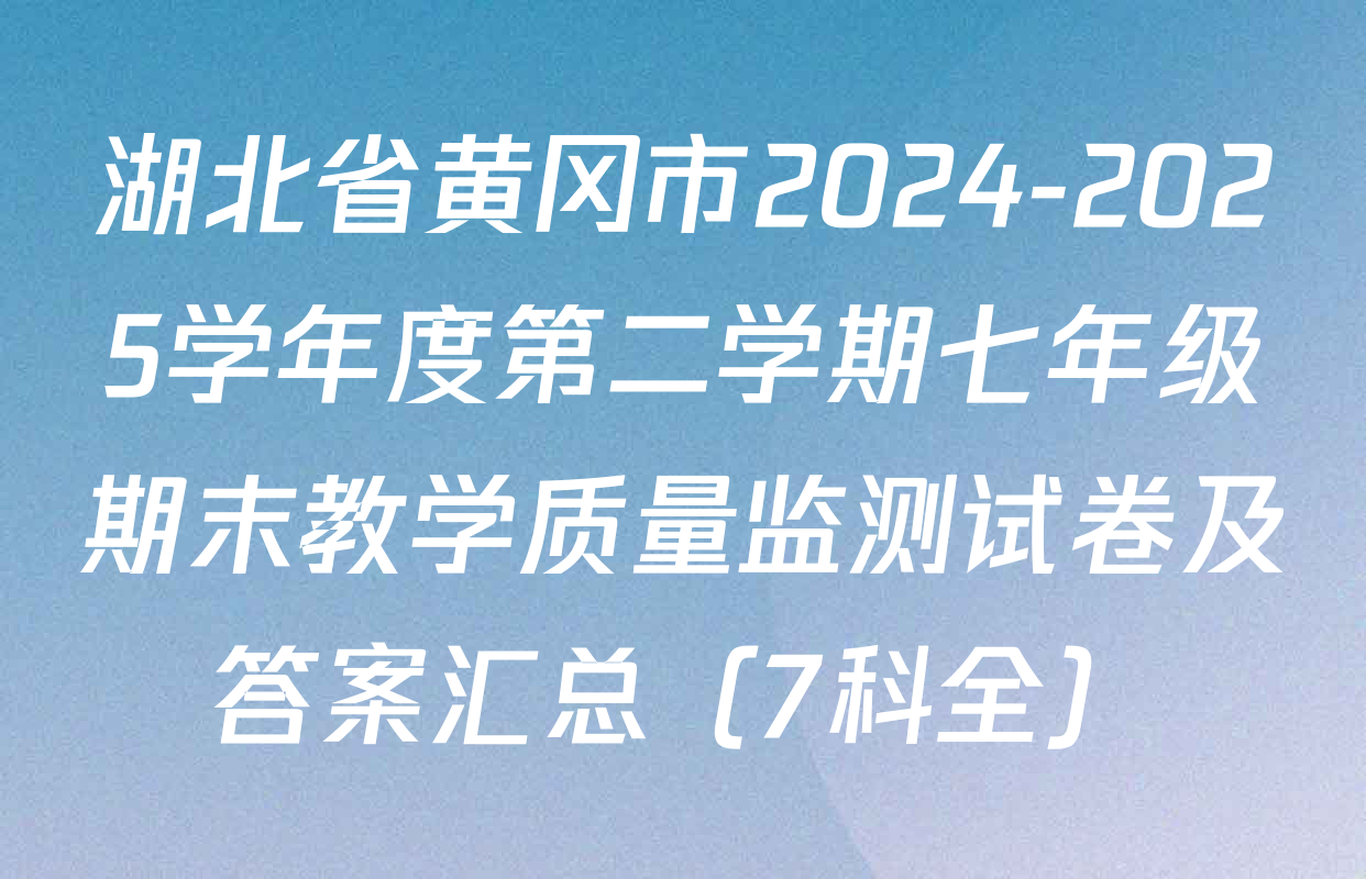 湖北省黄冈市2024-2025学年度第二学期七年级期末教学质量监测试卷及答案汇总（7科全）