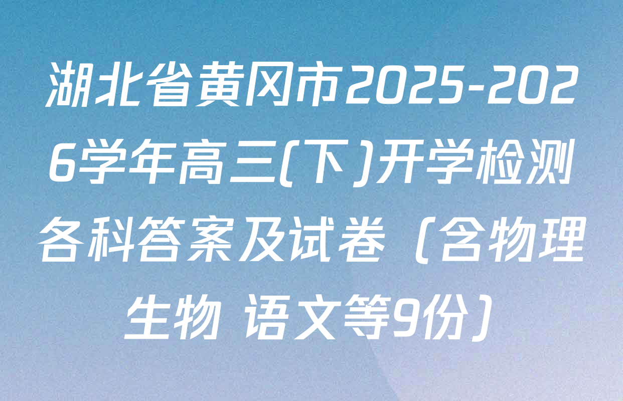 湖北省黄冈市2025-2026学年高三(下)开学检测各科答案及试卷（含物理 生物 语文等9份）