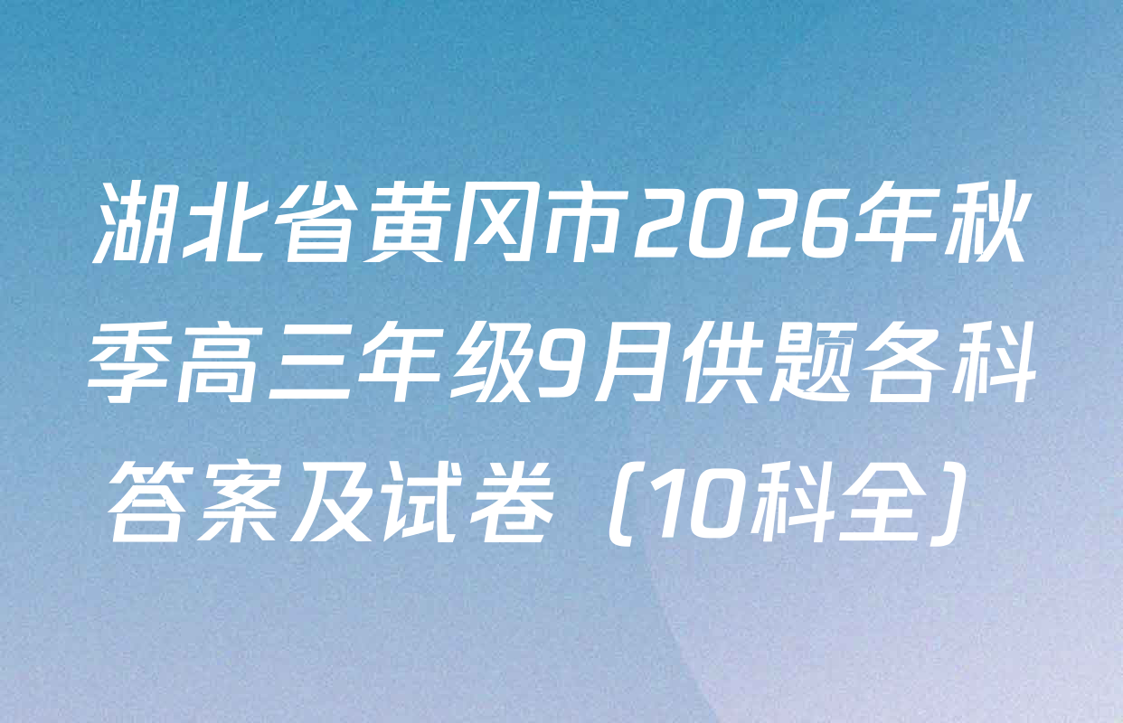 湖北省黄冈市2026年秋季高三年级9月供题各科答案及试卷（10科全）
