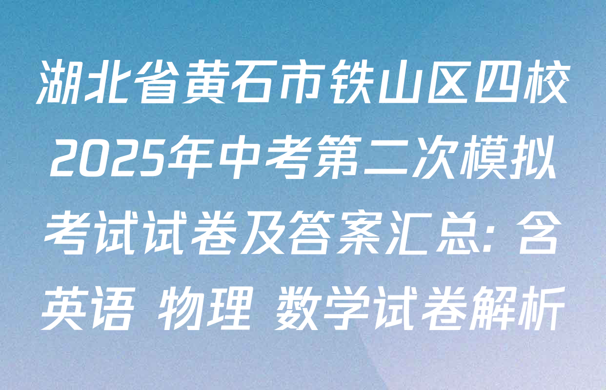 湖北省黄石市铁山区四校2025年中考第二次模拟考试试卷及答案汇总: 含英语 物理 数学试卷解析