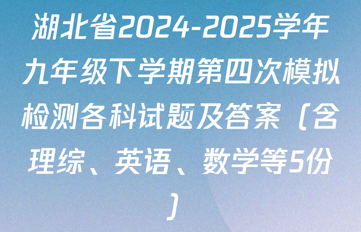 湖北省2024-2025学年九年级下学期第四次模拟检测各科试题及答案（含理综、英语、数学等5份）