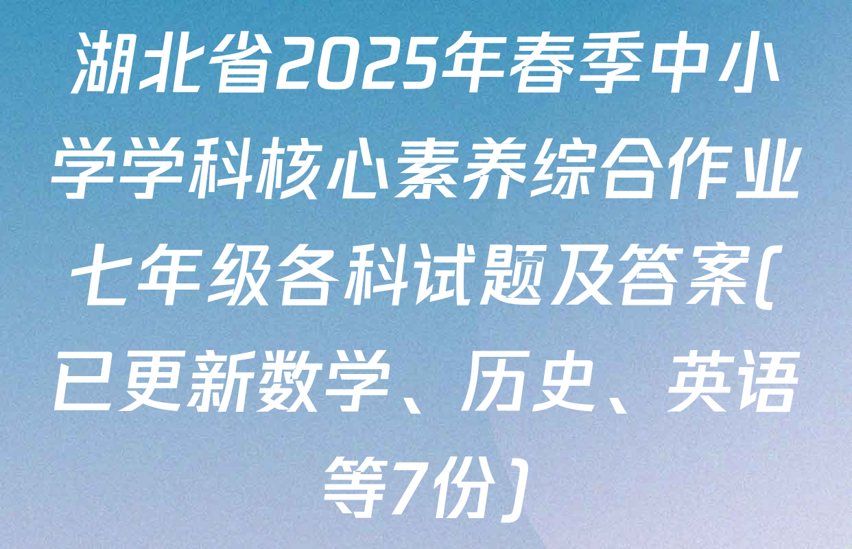 湖北省2025年春季中小学学科核心素养综合作业七年级各科试题及答案(已更新数学、历史、英语等7份)