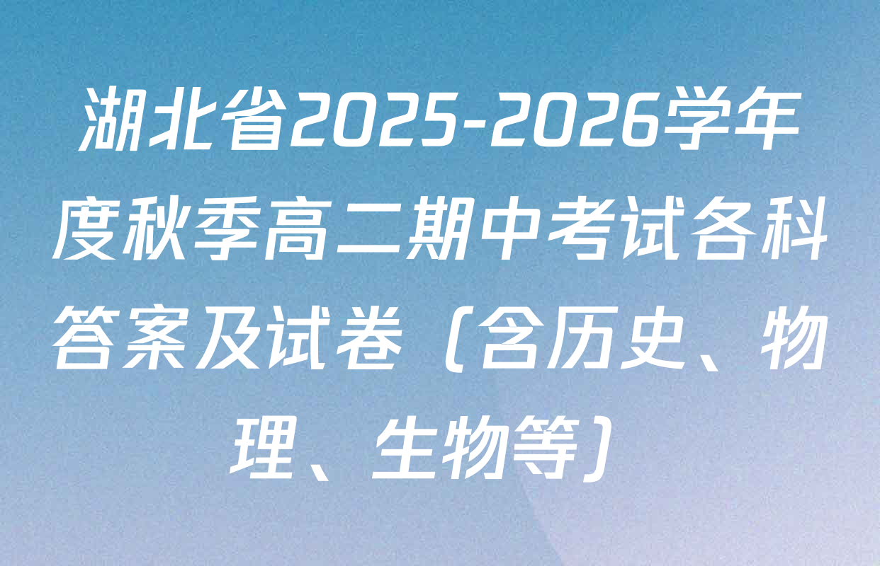 湖北省2025-2026学年度秋季高二期中考试各科答案及试卷（含历史、物理、生物等）
