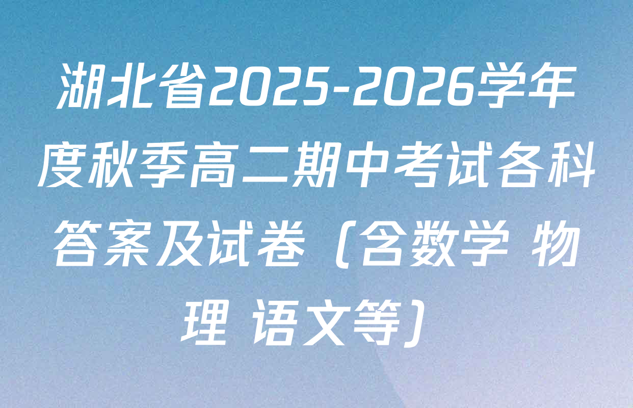 湖北省2025-2026学年度秋季高二期中考试各科答案及试卷（含数学 物理 语文等）