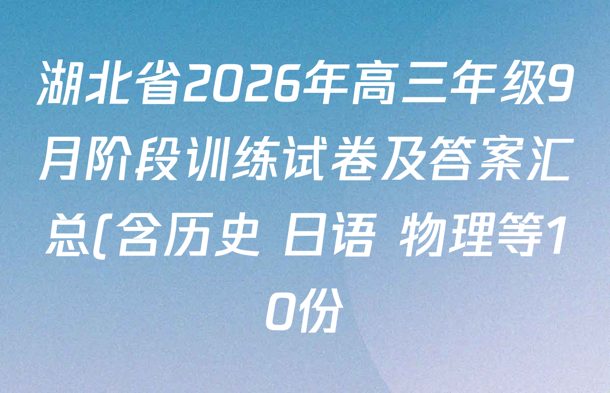 湖北省2026年高三年级9月阶段训练试卷及答案汇总(含历史 日语 物理等10份) 湖北省2026年高三年级9月阶段训练试卷及答案汇总(含历史 日语 物理等10份)