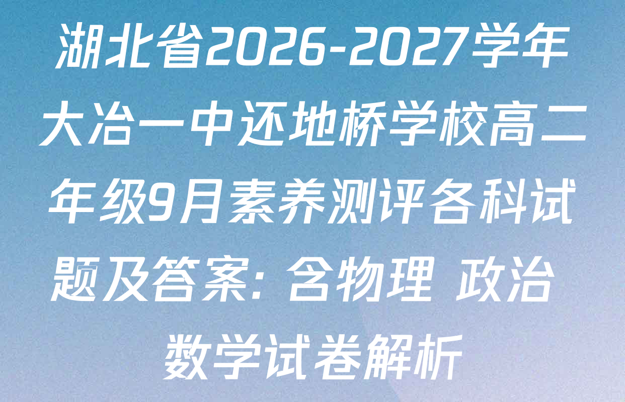湖北省2026-2027学年大冶一中还地桥学校高二年级9月素养测评各科试题及答案: 含物理 政治 数学试卷解析