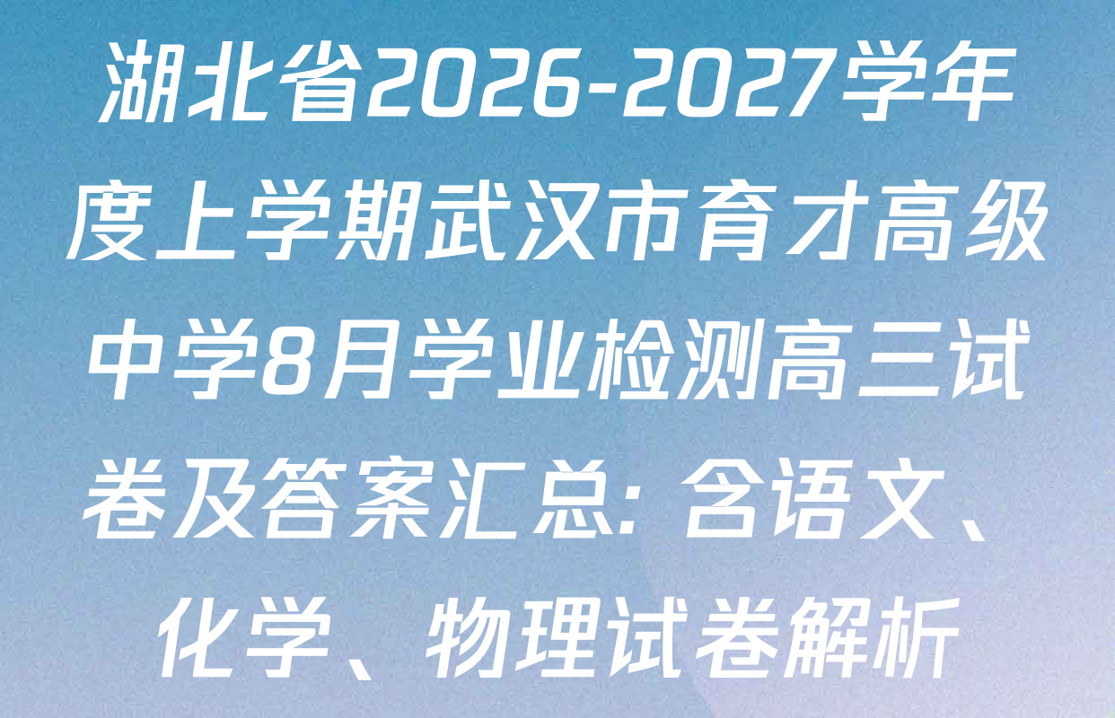 湖北省2026-2027学年度上学期武汉市育才高级中学8月学业检测高三试卷及答案汇总: 含语文、化学、物理试卷解析