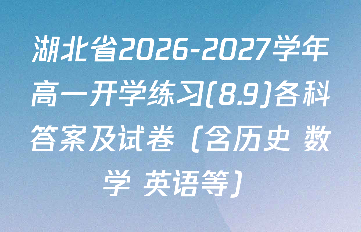 湖北省2026-2027学年高一开学练习(8.9)各科答案及试卷（含历史 数学 英语等）