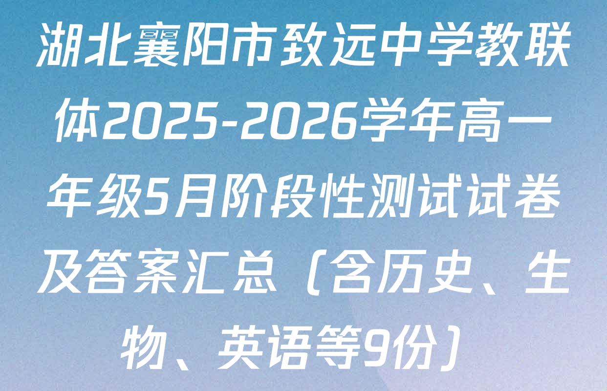 湖北襄阳市致远中学教联体2025-2026学年高一年级5月阶段性测试试卷及答案汇总（含历史、生物、英语等9份）