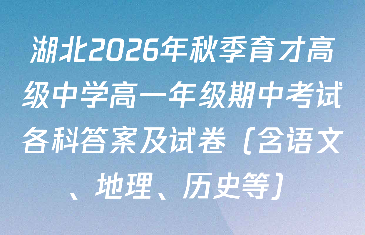 湖北2026年秋季育才高级中学高一年级期中考试各科答案及试卷（含语文、地理、历史等）