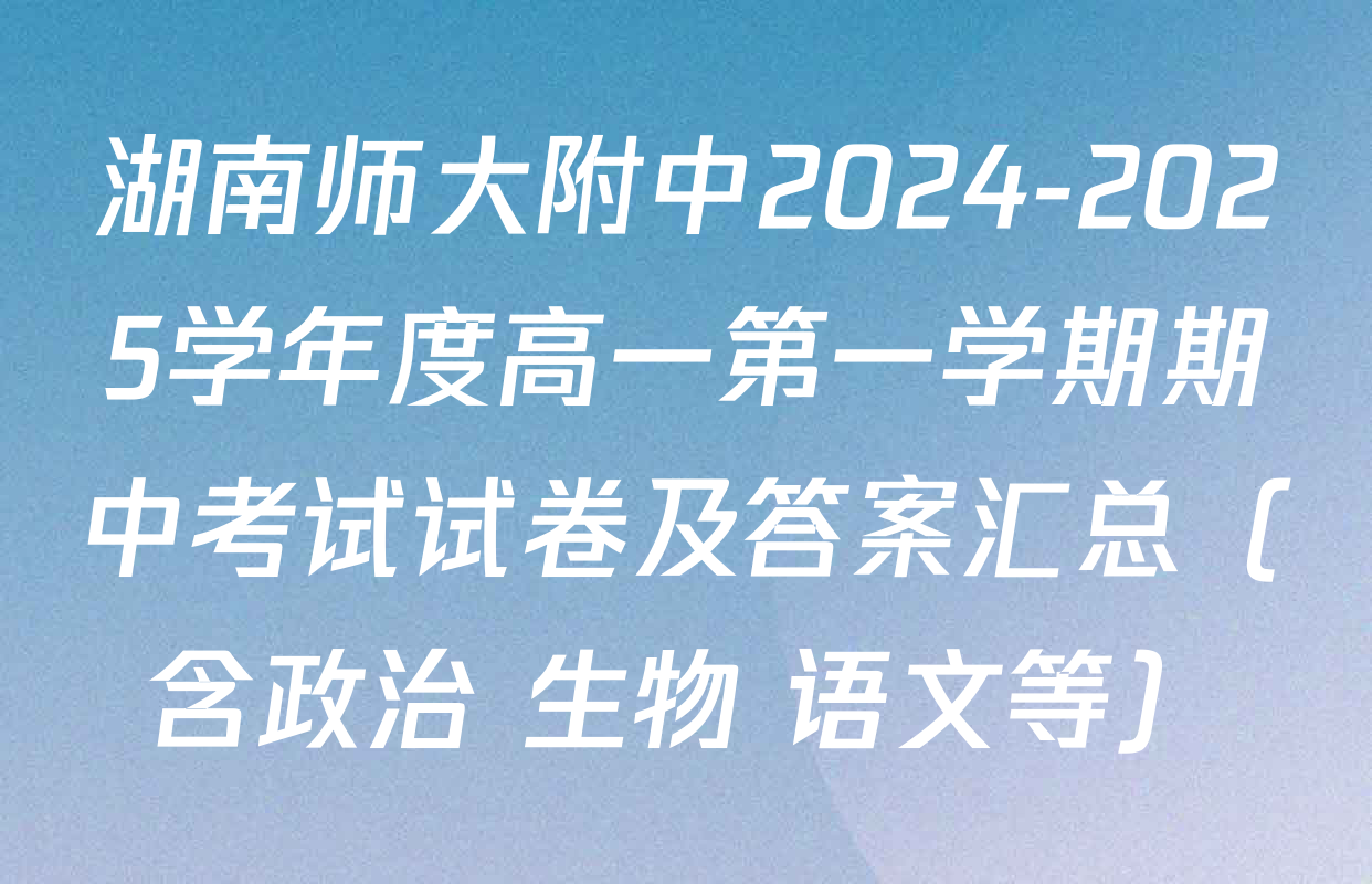 湖南师大附中2024-2025学年度高一第一学期期中考试试卷及答案汇总（含政治 生物 语文等）