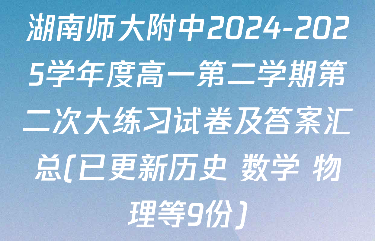 湖南师大附中2024-2025学年度高一第二学期第二次大练习试卷及答案汇总(已更新历史 数学 物理等9份)
