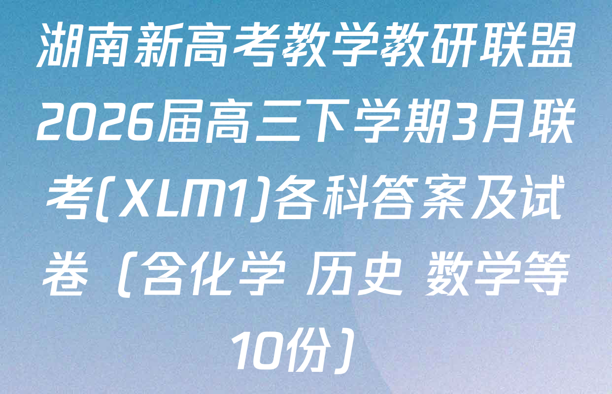 湖南新高考教学教研联盟2026届高三下学期3月联考(XLM1)各科答案及试卷（含化学 历史 数学等10份）