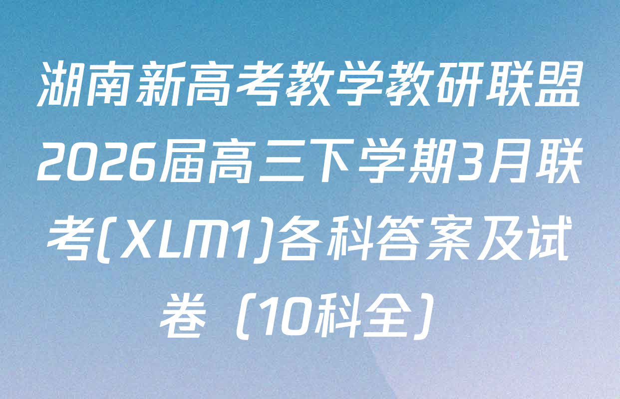 湖南新高考教学教研联盟2026届高三下学期3月联考(XLM1)各科答案及试卷（10科全）