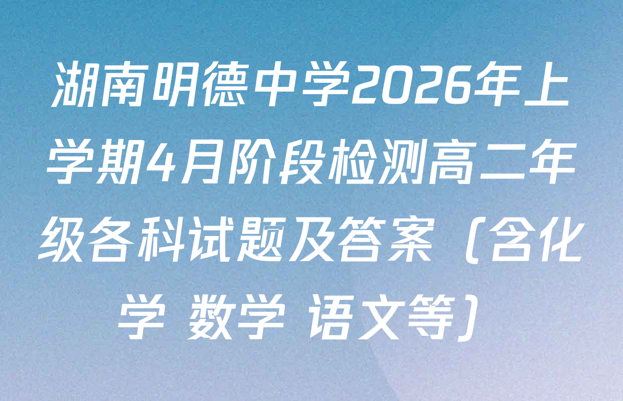 湖南明德中学2026年上学期4月阶段检测高二年级各科试题及答案（含化学 数学 语文等）