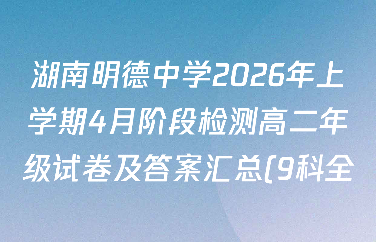 湖南明德中学2026年上学期4月阶段检测高二年级试卷及答案汇总(9科全) 湖南明德中学2026年上学期4月阶段检测高二年级试卷及答案汇总(9科全)