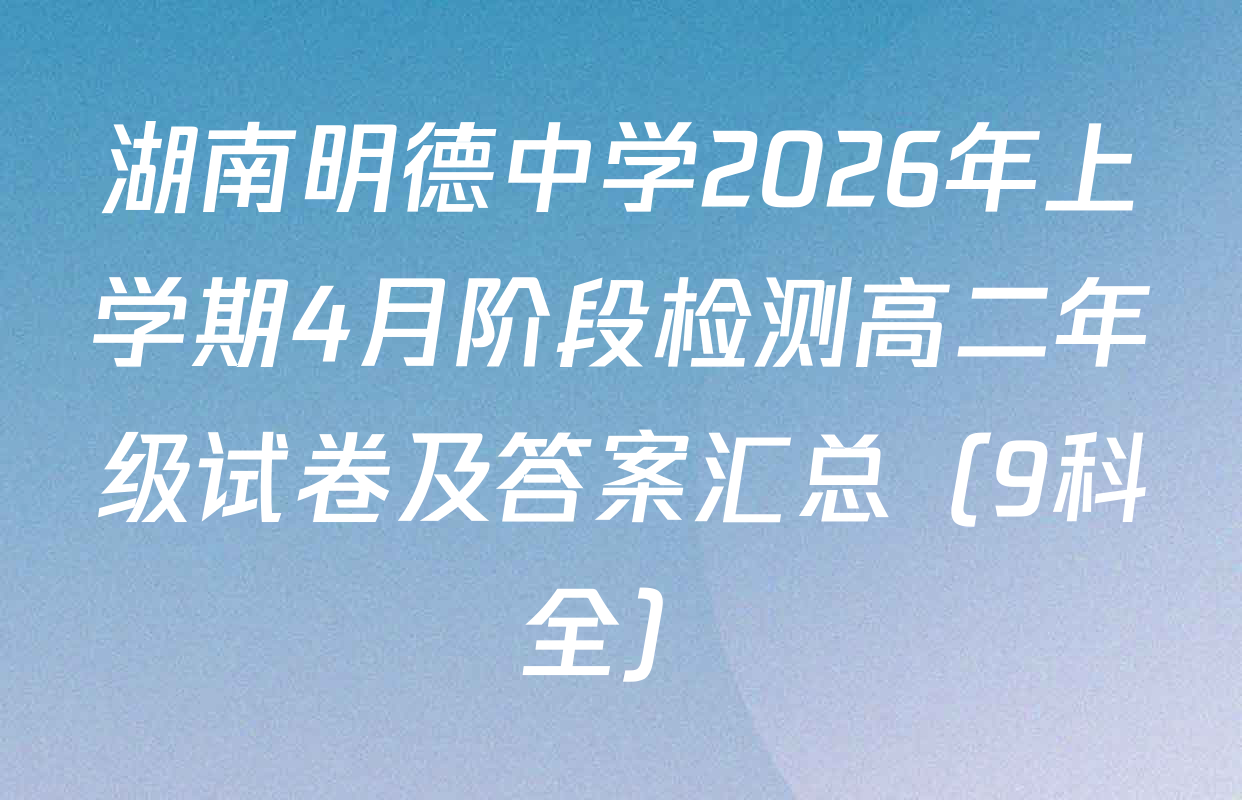 湖南明德中学2026年上学期4月阶段检测高二年级试卷及答案汇总（9科全）
