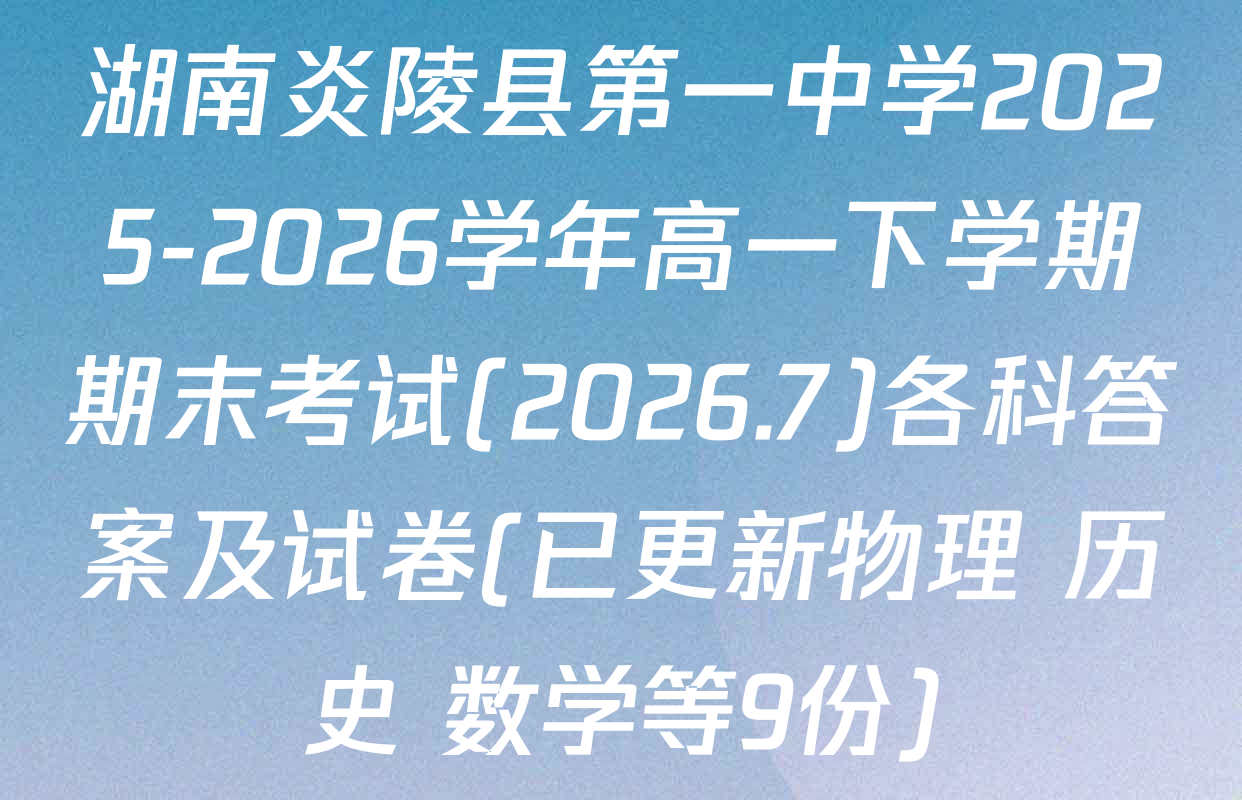 湖南炎陵县第一中学2025-2026学年高一下学期期末考试(2026.7)各科答案及试卷(已更新物理 历史 数学等9份)