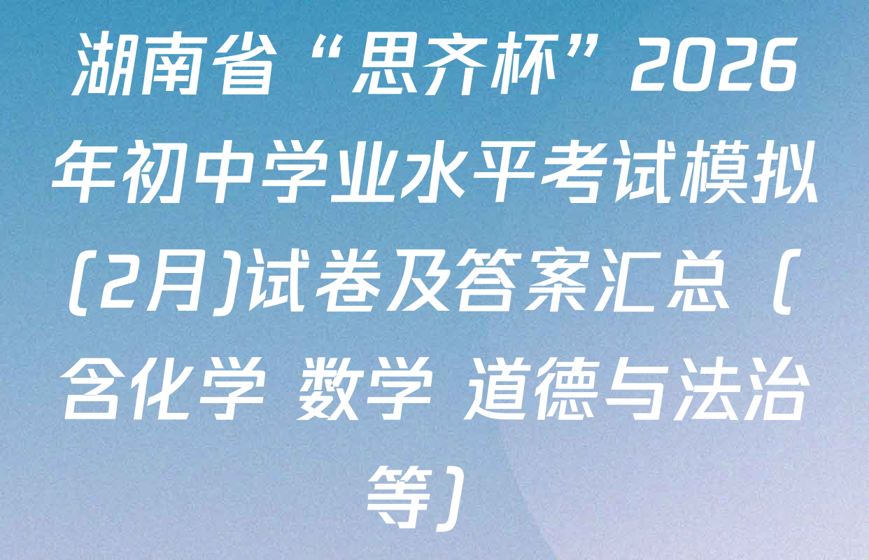 湖南省“思齐杯”2026年初中学业水平考试模拟(2月)试卷及答案汇总（含化学 数学 道德与法治等）