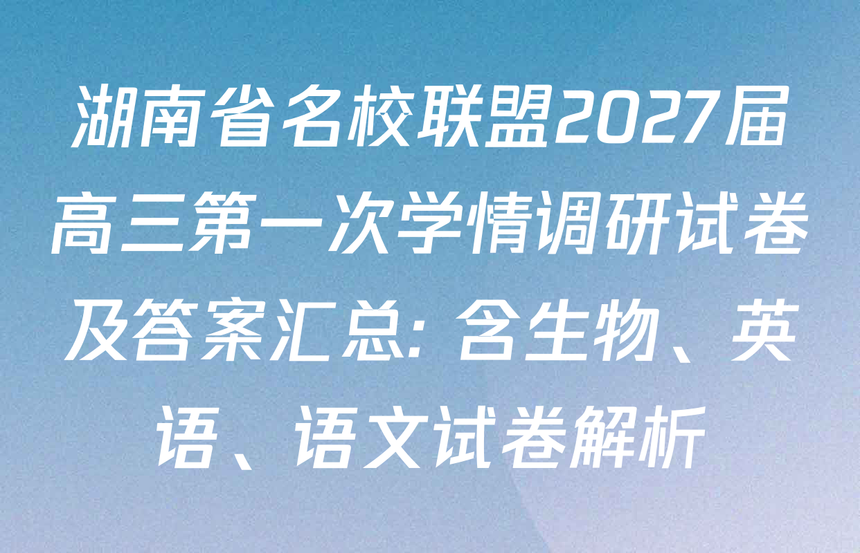 湖南省名校联盟2027届高三第一次学情调研试卷及答案汇总: 含生物、英语、语文试卷解析