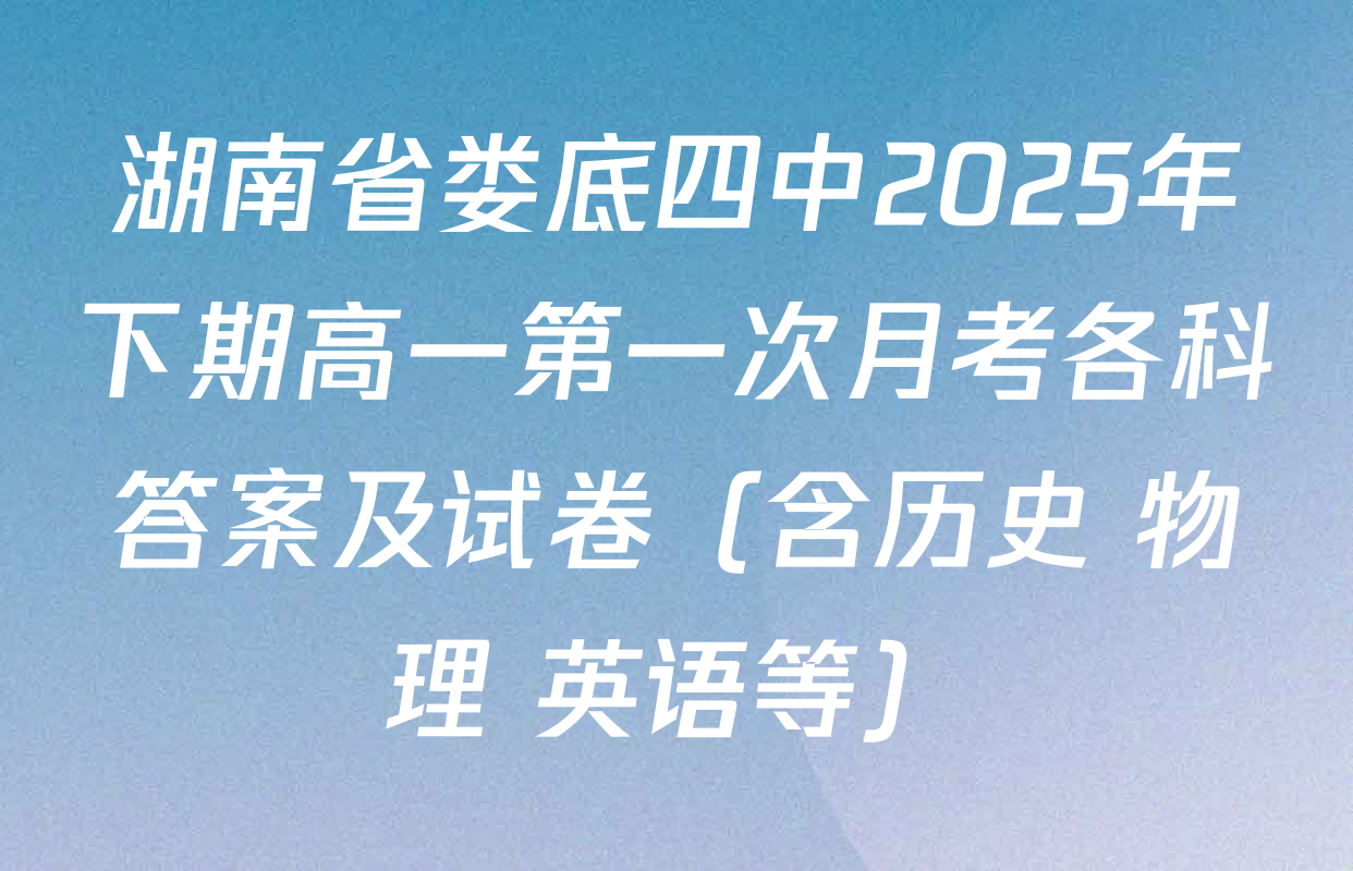 湖南省娄底四中2025年下期高一第一次月考各科答案及试卷（含历史 物理 英语等）