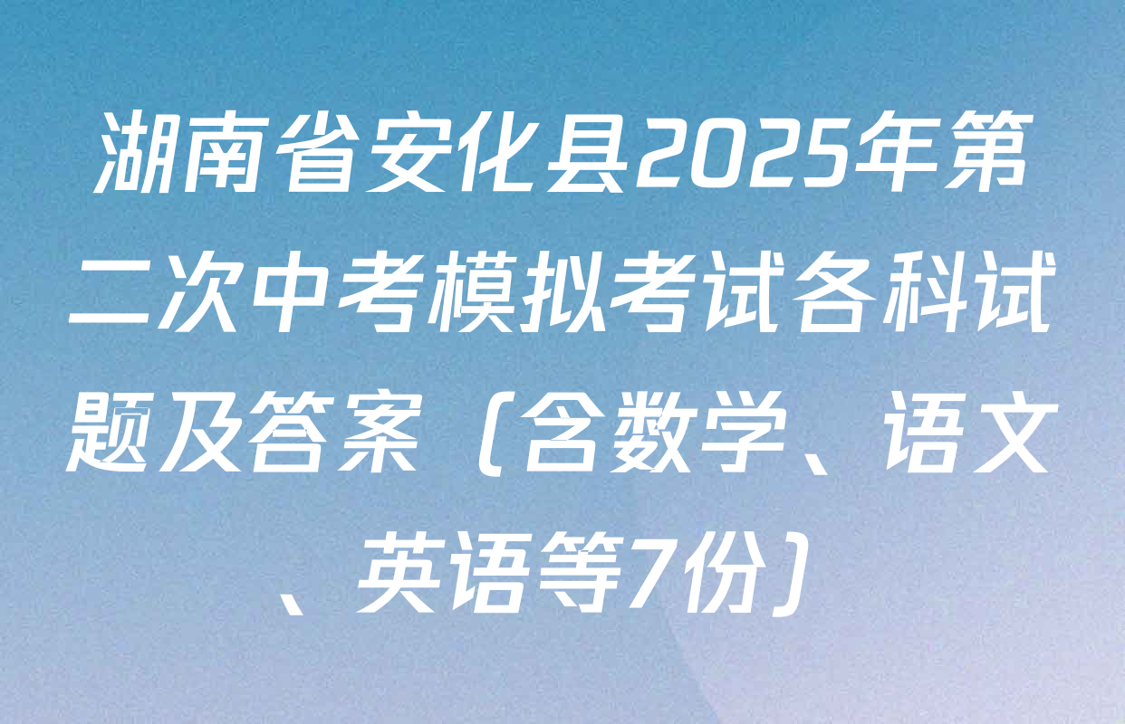 湖南省安化县2025年第二次中考模拟考试各科试题及答案（含数学、语文、英语等7份）