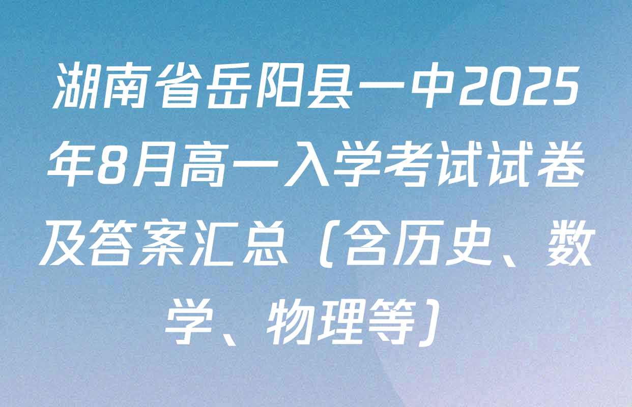 湖南省岳阳县一中2025年8月高一入学考试试卷及答案汇总（含历史、数学、物理等）
