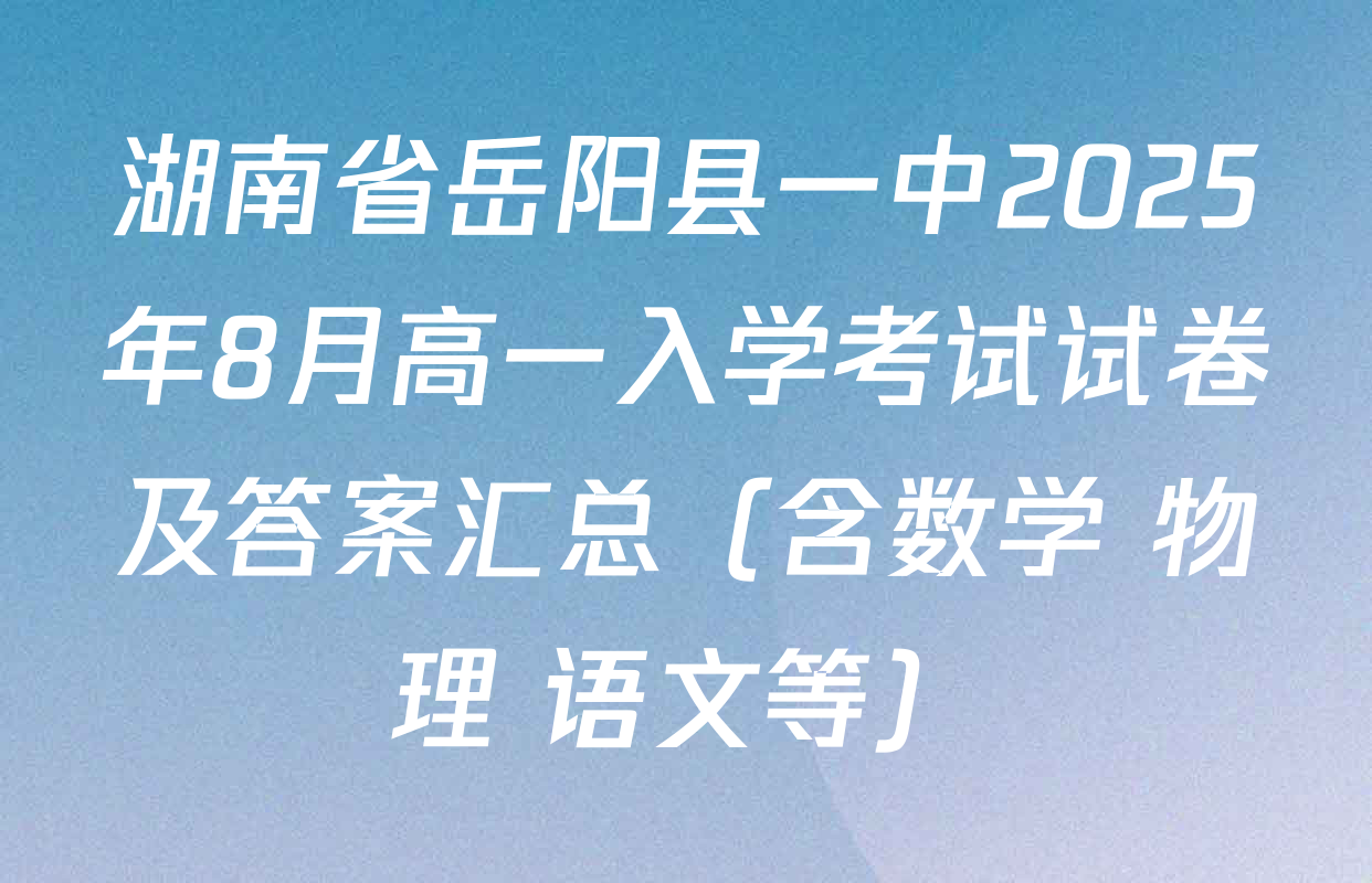湖南省岳阳县一中2025年8月高一入学考试试卷及答案汇总（含数学 物理 语文等）