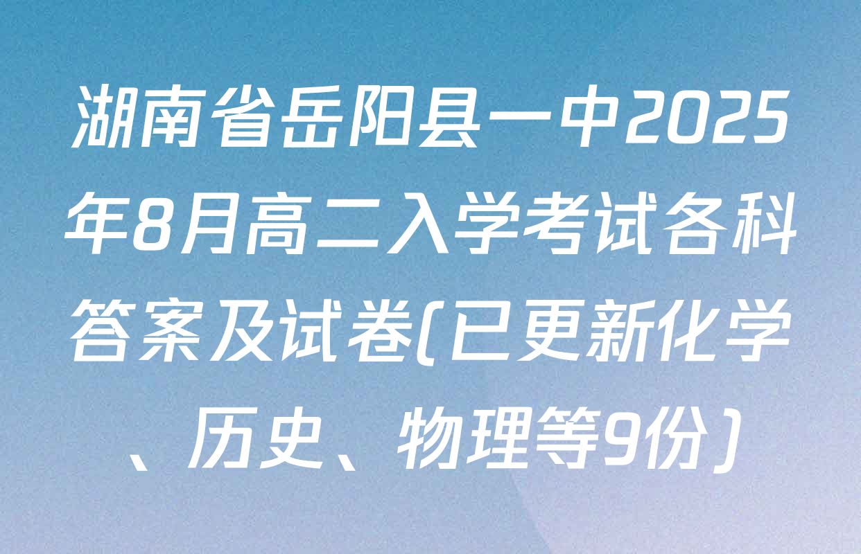 湖南省岳阳县一中2025年8月高二入学考试各科答案及试卷(已更新化学、历史、物理等9份)