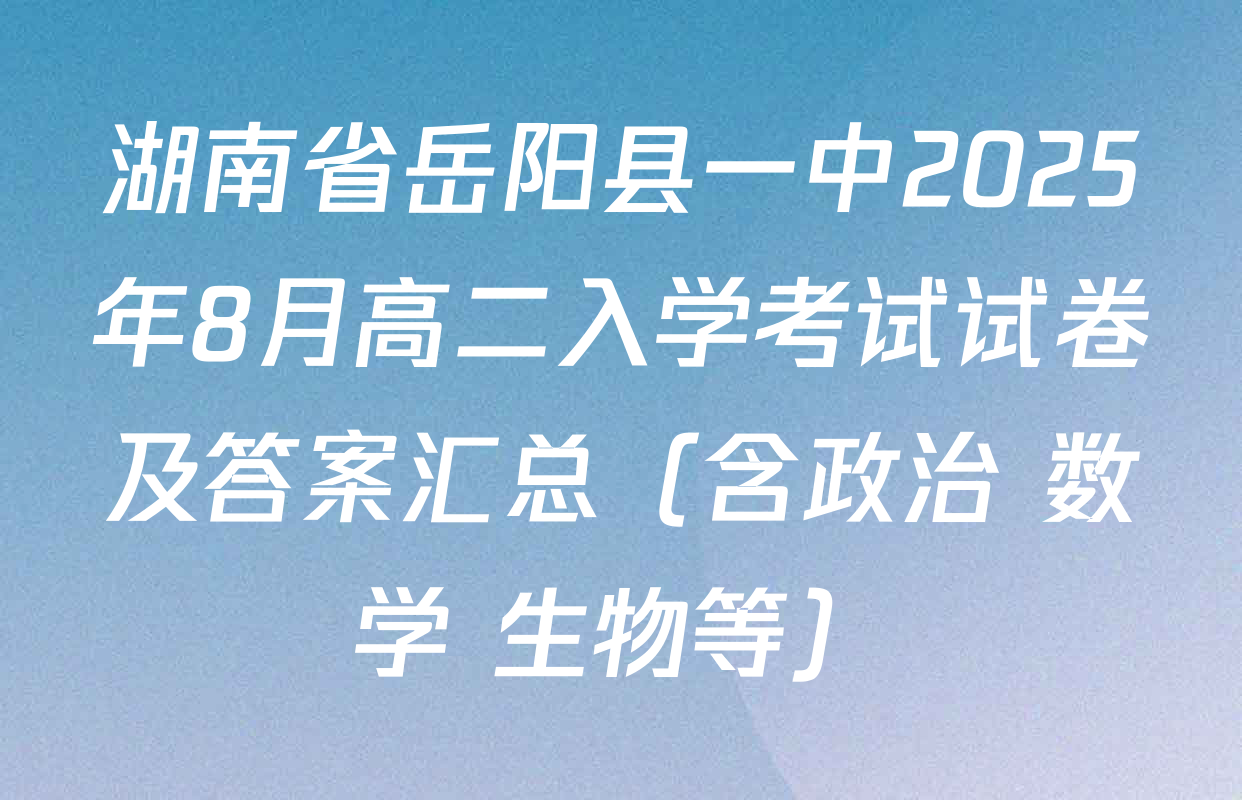 湖南省岳阳县一中2025年8月高二入学考试试卷及答案汇总（含政治 数学 生物等）