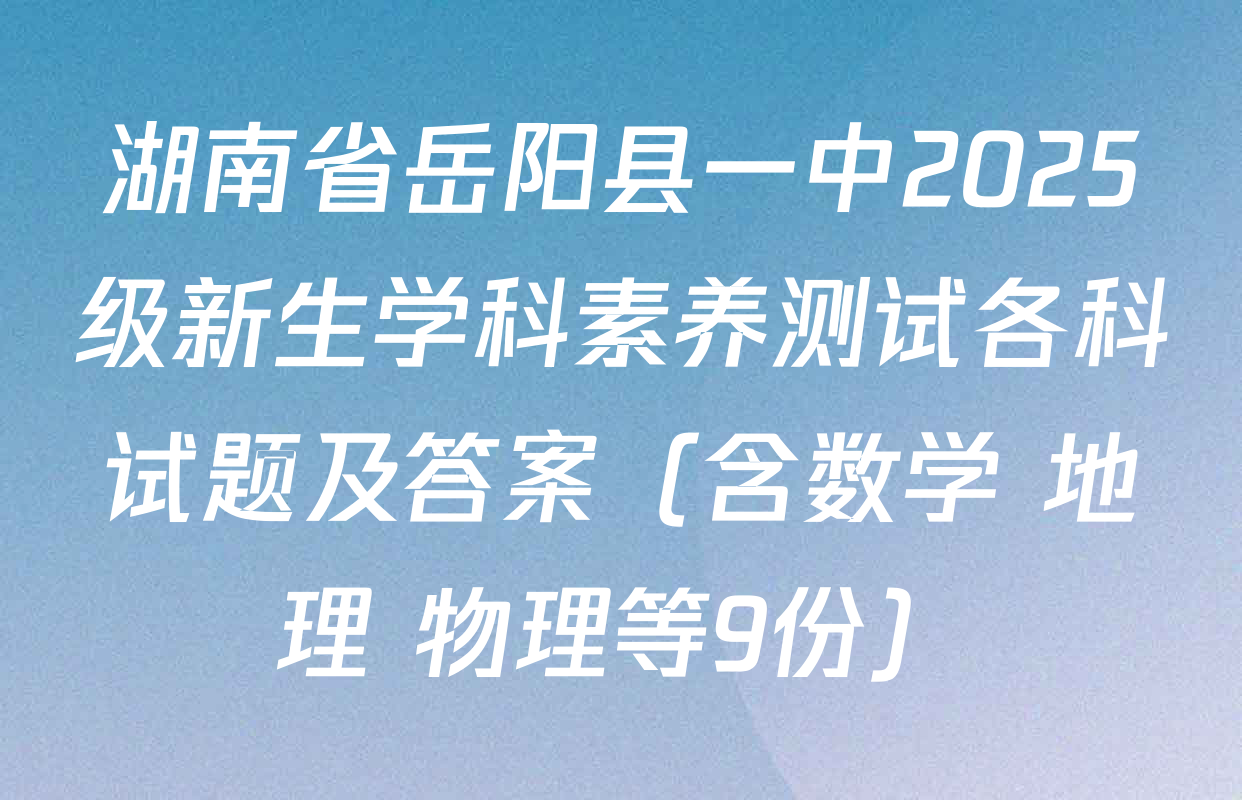 湖南省岳阳县一中2025级新生学科素养测试各科试题及答案（含数学 地理 物理等9份）