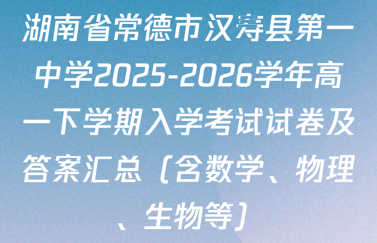 湖南省常德市汉寿县第一中学2025-2026学年高一下学期入学考试试卷及答案汇总（含数学、物理、生物等）