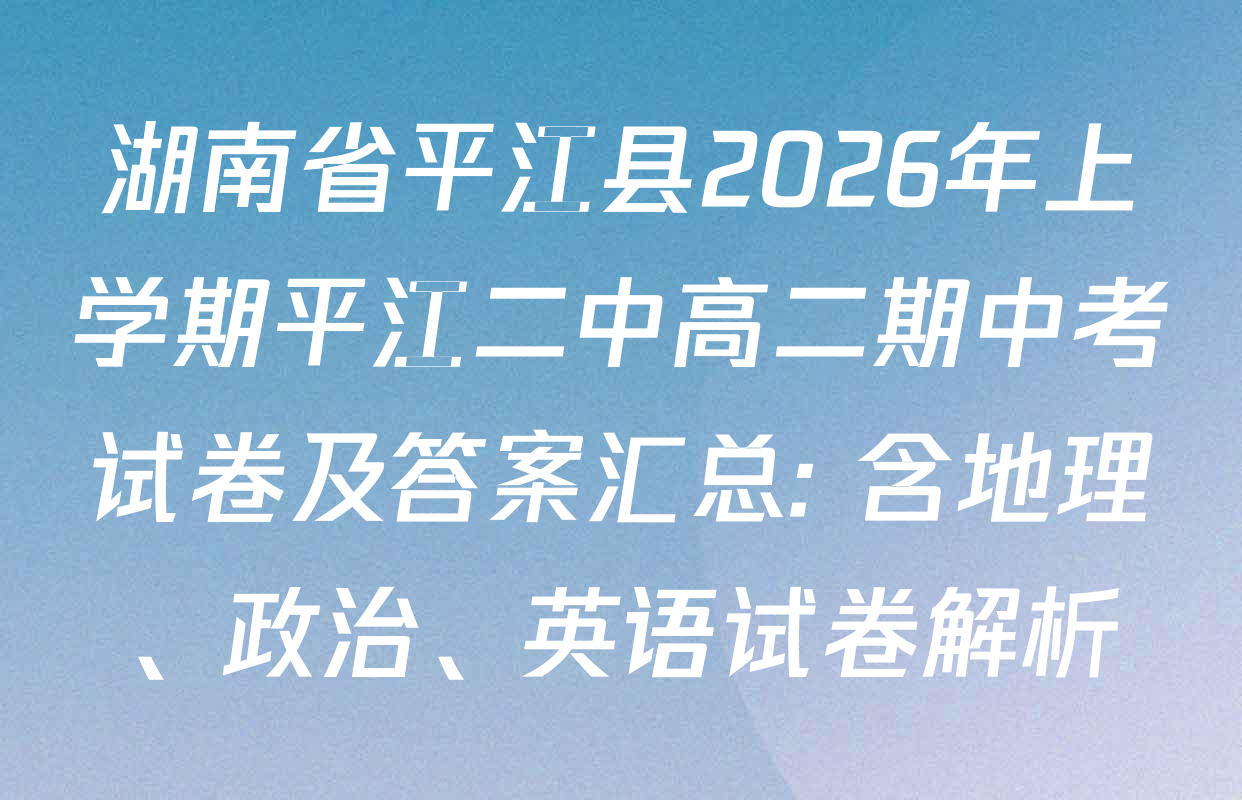 湖南省平江县2026年上学期平江二中高二期中考试卷及答案汇总: 含地理、政治、英语试卷解析