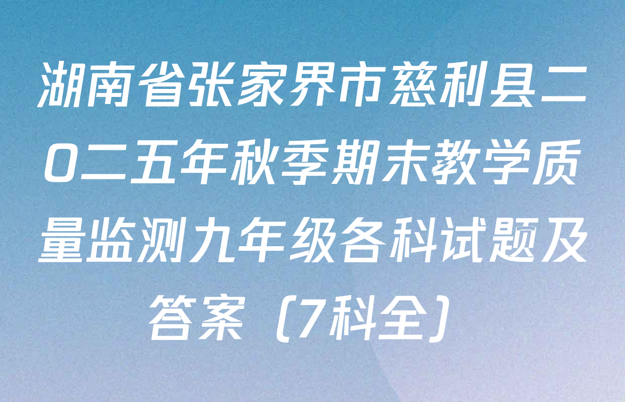 湖南省张家界市慈利县二O二五年秋季期末教学质量监测九年级各科试题及答案（7科全）