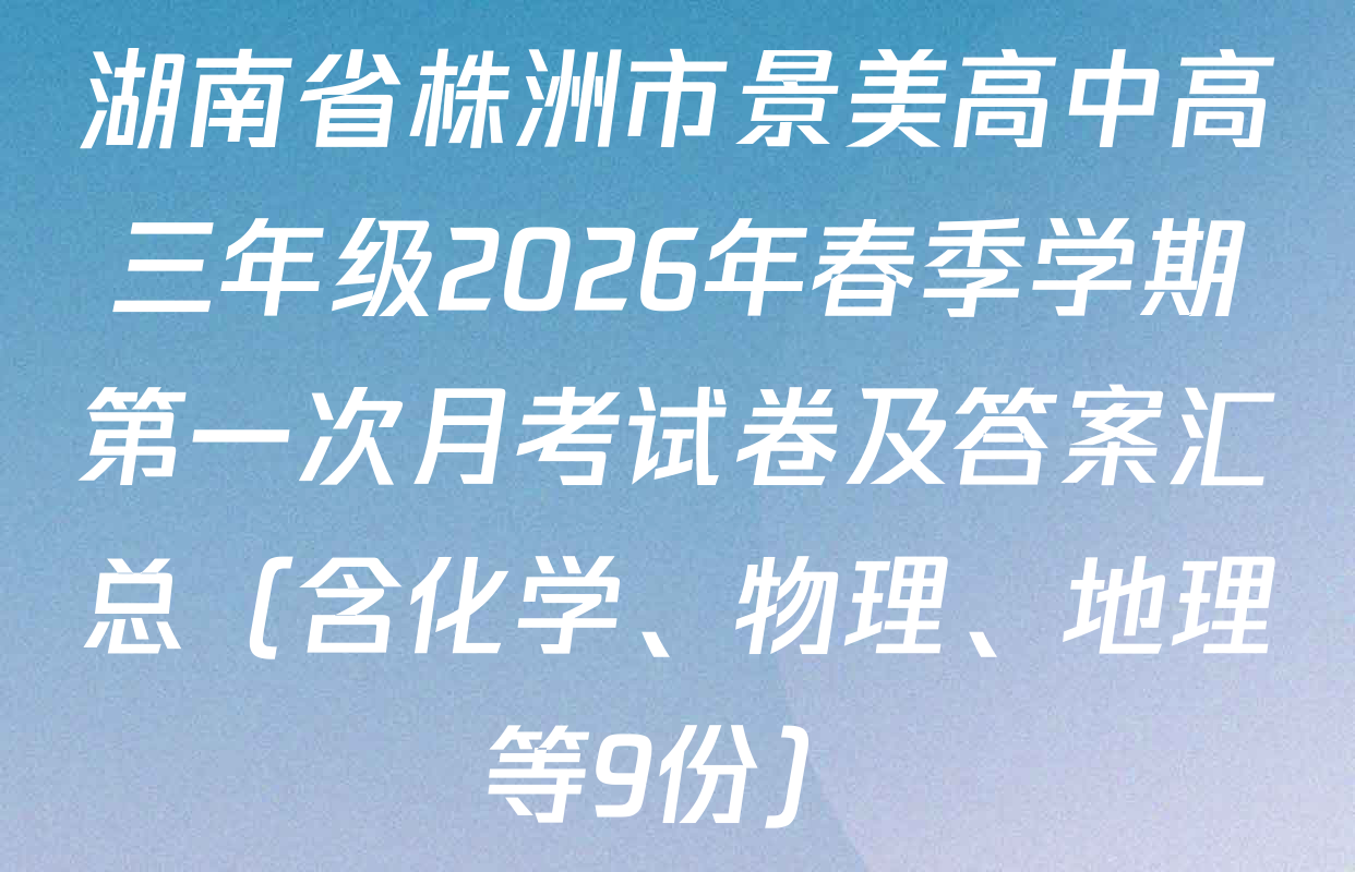 湖南省株洲市景美高中高三年级2026年春季学期第一次月考试卷及答案汇总（含化学、物理、地理等9份）
