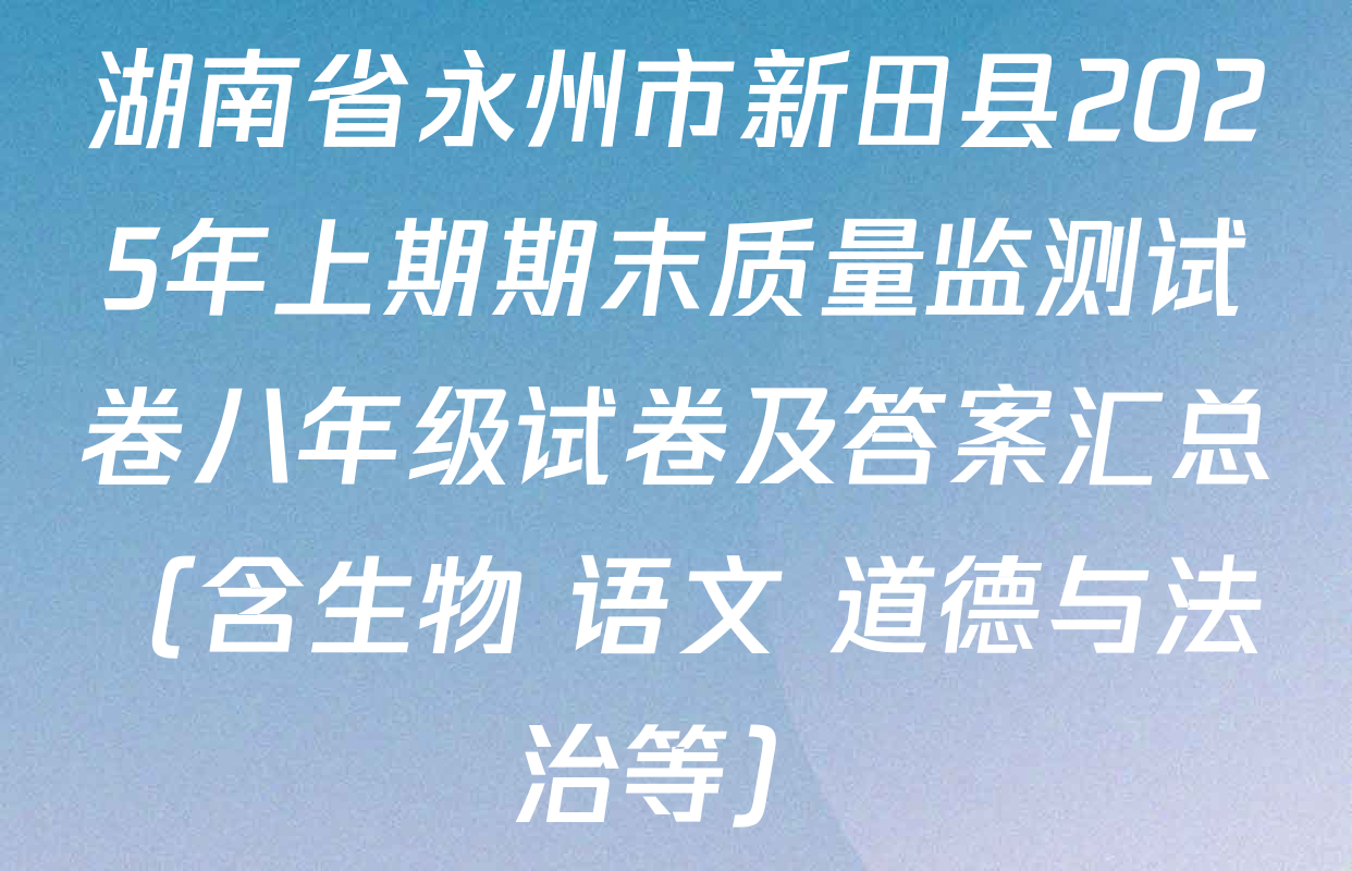 湖南省永州市新田县2025年上期期末质量监测试卷八年级试卷及答案汇总（含生物 语文 道德与法治等）