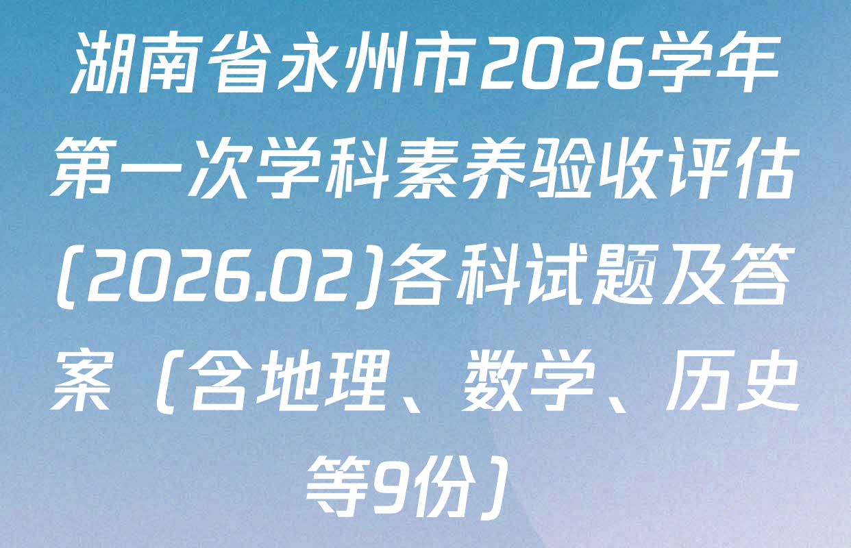 湖南省永州市2026学年第一次学科素养验收评估(2026.02)各科试题及答案（含地理、数学、历史等9份）